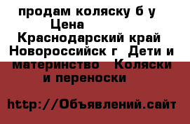 продам коляску б/у › Цена ­ 1 000 - Краснодарский край, Новороссийск г. Дети и материнство » Коляски и переноски   